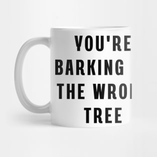You're barking up the wrong tree Mug